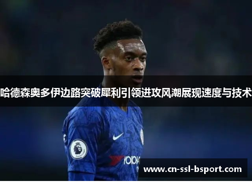 哈德森奥多伊边路突破犀利引领进攻风潮展现速度与技术