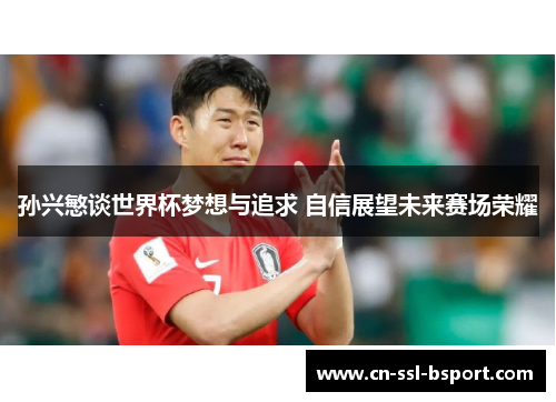 孙兴慜谈世界杯梦想与追求 自信展望未来赛场荣耀