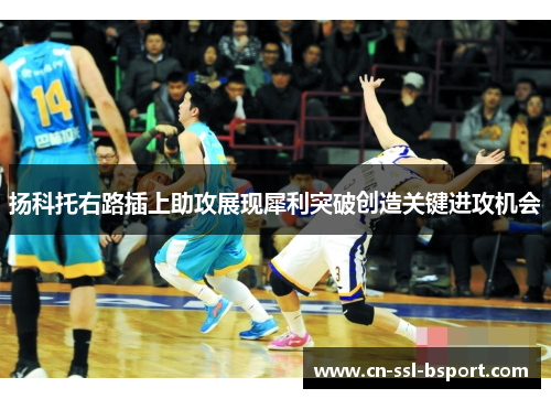 扬科托右路插上助攻展现犀利突破创造关键进攻机会