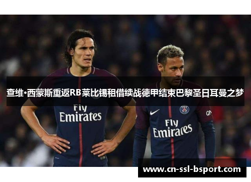 查维·西蒙斯重返RB莱比锡租借续战德甲结束巴黎圣日耳曼之梦