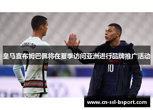 皇马宣布姆巴佩将在夏季访问亚洲进行品牌推广活动