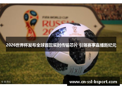 2026世界杯发布全球首款实时传输芯片 引领赛事直播新纪元