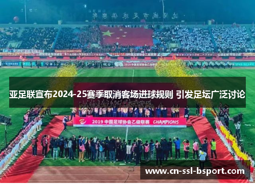 亚足联宣布2024-25赛季取消客场进球规则 引发足坛广泛讨论