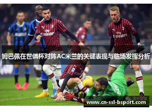 姆巴佩在世俱杯对阵AC米兰的关键表现与临场发挥分析