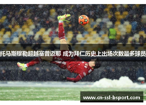 托马斯穆勒超越塞普迈耶 成为拜仁历史上出场次数最多球员