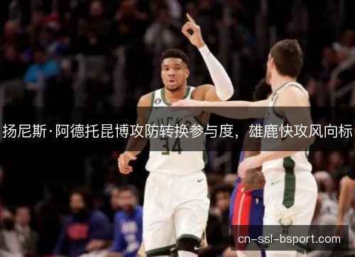 扬尼斯·阿德托昆博攻防转换参与度，雄鹿快攻风向标