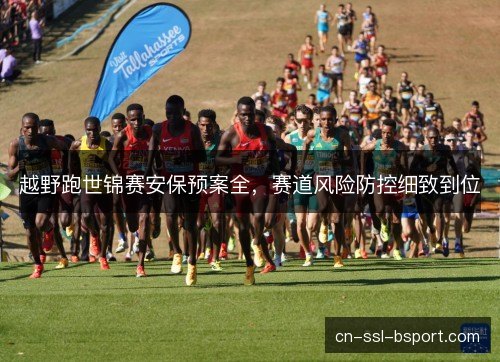越野跑世锦赛安保预案全，赛道风险防控细致到位